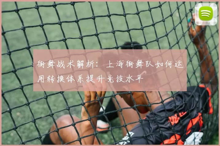 街舞战术解析：上海街舞队如何运用转换体系提升竞技水平
