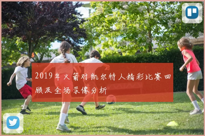 2019年火箭对凯尔特人精彩比赛回顾及全场录像分析