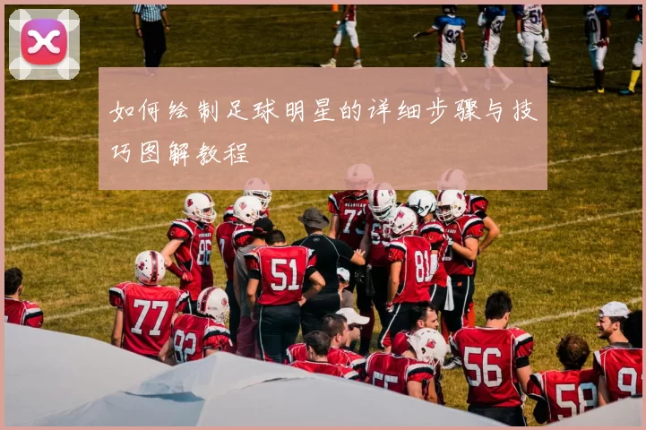 如何绘制足球明星的详细步骤与技巧图解教程