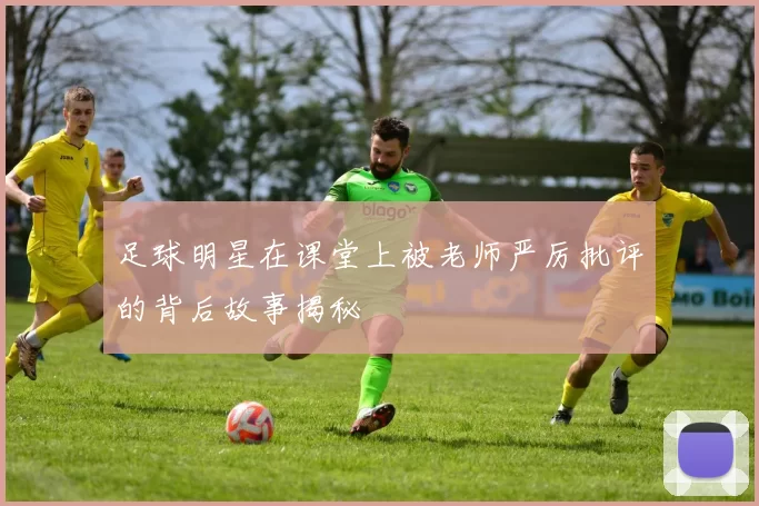 足球明星在课堂上被老师严厉批评的背后故事揭秘