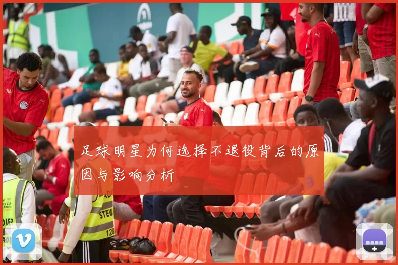 足球明星为何选择不退役背后的原因与影响分析