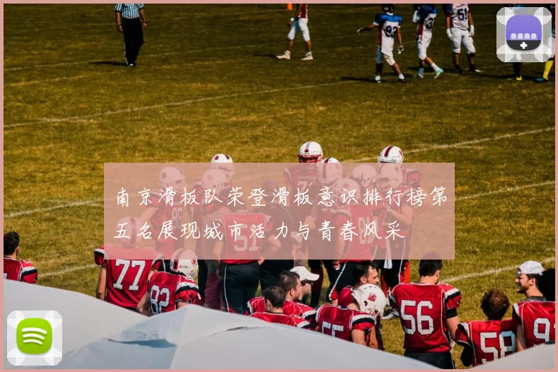 南京滑板队荣登滑板意识排行榜第五名展现城市活力与青春风采
