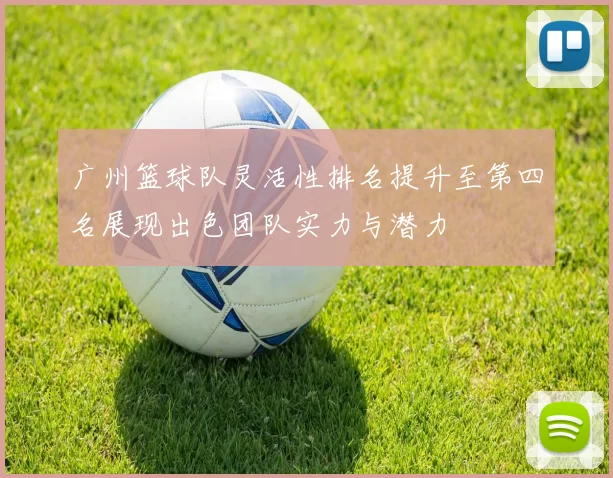 广州篮球队灵活性排名提升至第四名展现出色团队实力与潜力