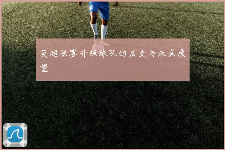 英超联赛升级球队的历史与未来展望