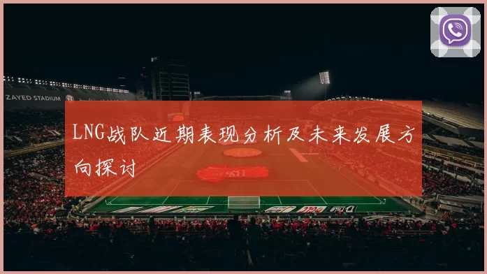 LNG战队近期表现分析及未来发展方向探讨