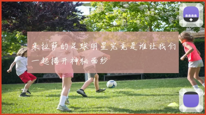 来拉萨的足球明星究竟是谁让我们一起揭开神秘面纱
