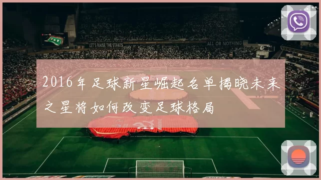2016年足球新星崛起名单揭晓未来之星将如何改变足球格局