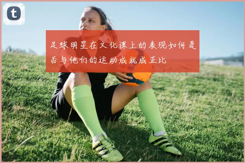 足球明星在文化课上的表现如何是否与他们的运动成就成正比