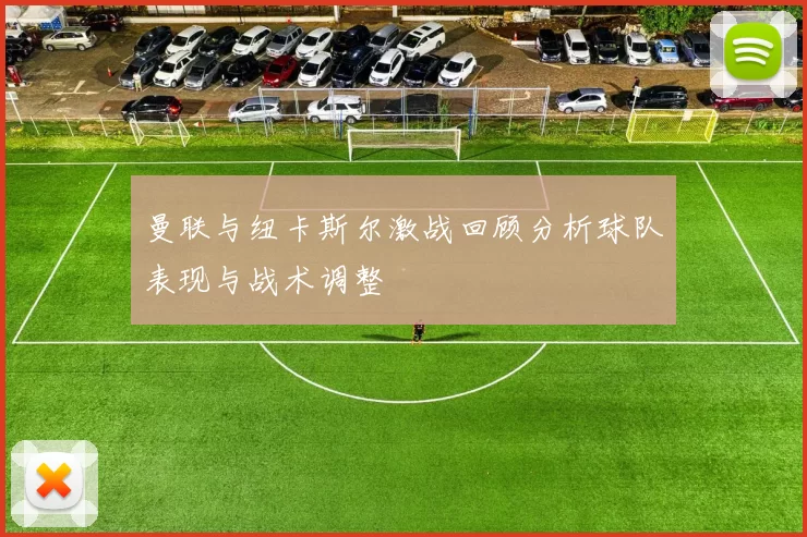 曼联与纽卡斯尔激战回顾分析球队表现与战术调整