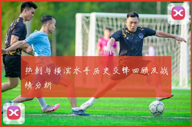热刺与横滨水手历史交锋回顾及战绩分析
