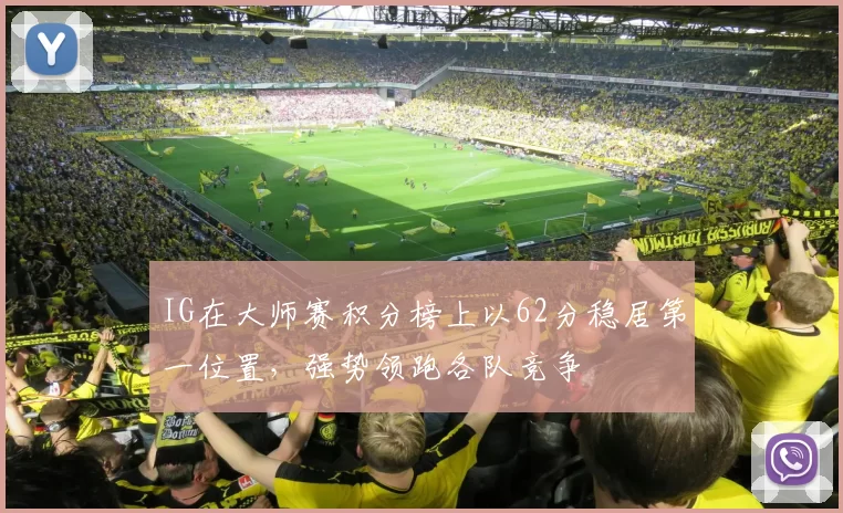 IG在大师赛积分榜上以62分稳居第一位置，强势领跑各队竞争