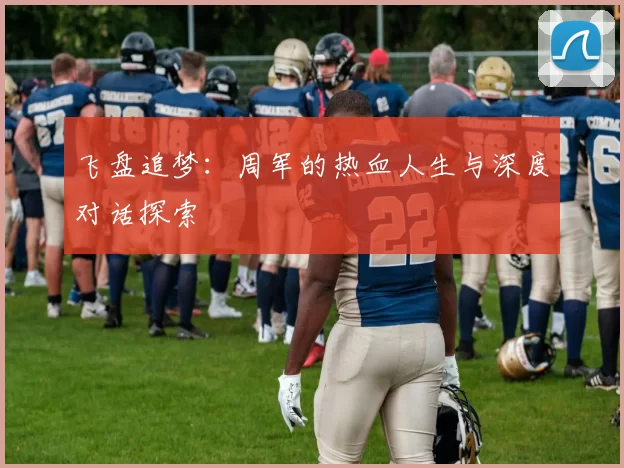 飞盘追梦：周军的热血人生与深度对话探索