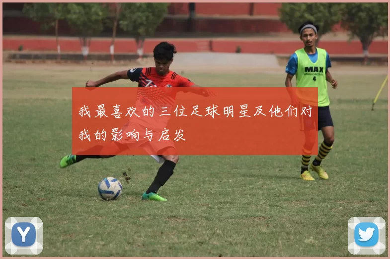 我最喜欢的三位足球明星及他们对我的影响与启发