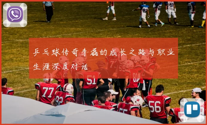 乒乓球传奇李磊的成长之路与职业生涯深度对话