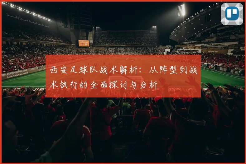 西安足球队战术解析：从阵型到战术执行的全面探讨与分析