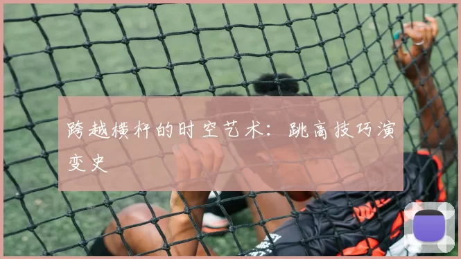 跨越横杆的时空艺术：跳高技巧演变史