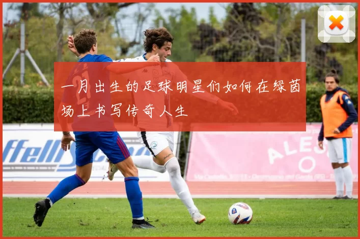 一月出生的足球明星们如何在绿茵场上书写传奇人生
