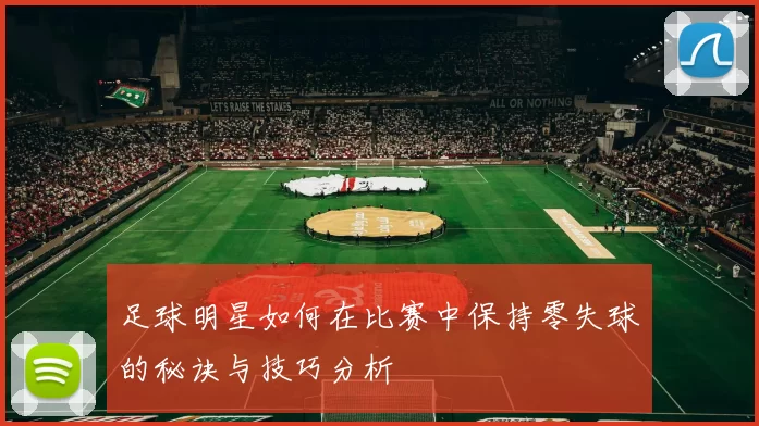 足球明星如何在比赛中保持零失球的秘诀与技巧分析