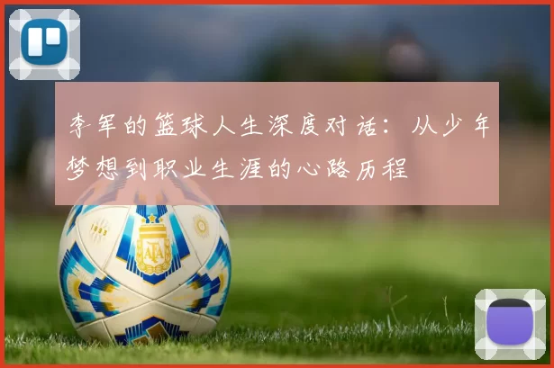 李军的篮球人生深度对话：从少年梦想到职业生涯的心路历程
