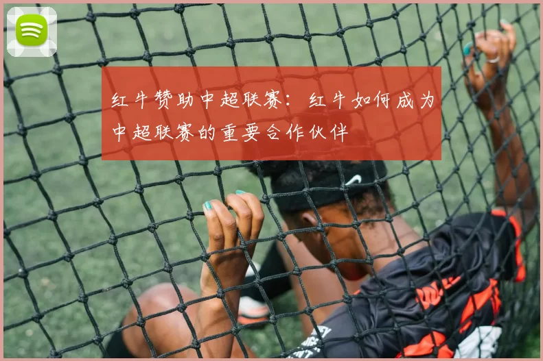 红牛赞助中超联赛：红牛如何成为中超联赛的重要合作伙伴