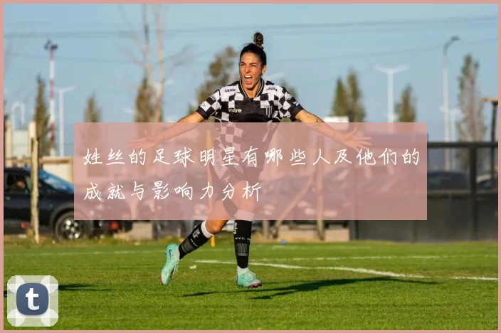 姓丝的足球明星有哪些人及他们的成就与影响力分析