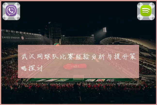 武汉网球队比赛经验分析与提升策略探讨