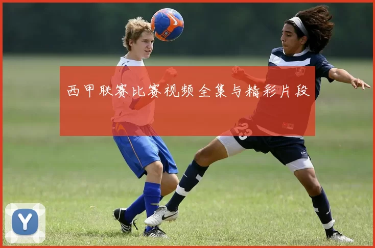 西甲联赛比赛视频全集与精彩片段