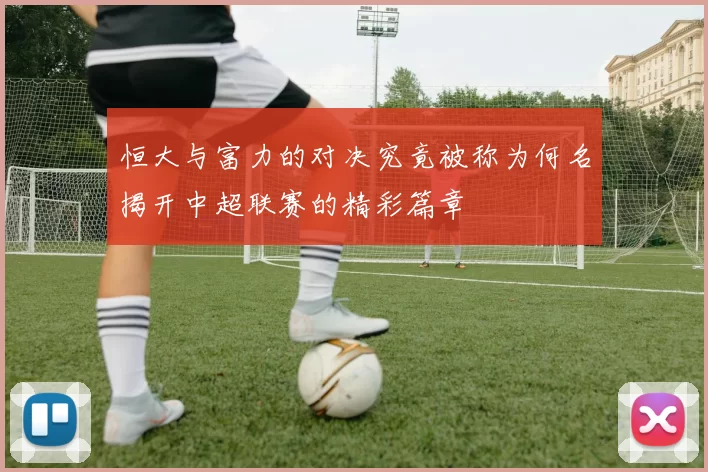 恒大与富力的对决究竟被称为何名揭开中超联赛的精彩篇章