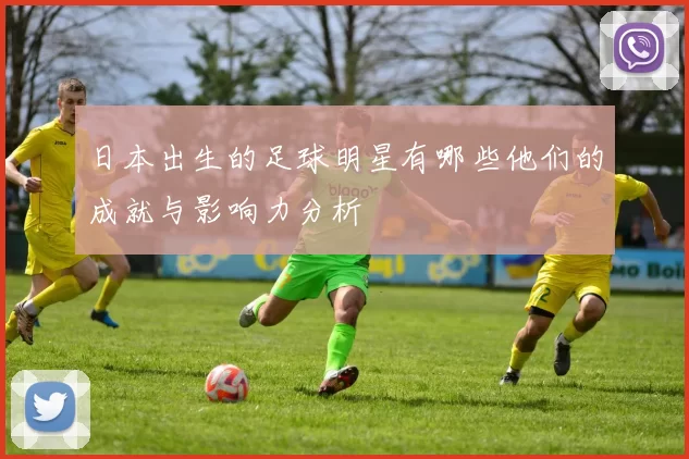 日本出生的足球明星有哪些他们的成就与影响力分析