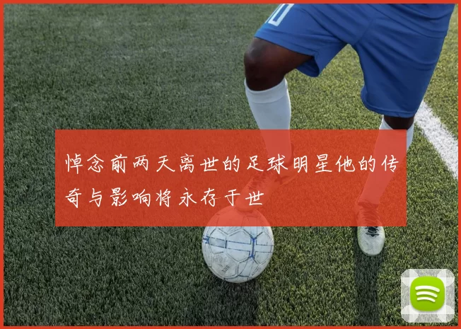 悼念前两天离世的足球明星他的传奇与影响将永存于世