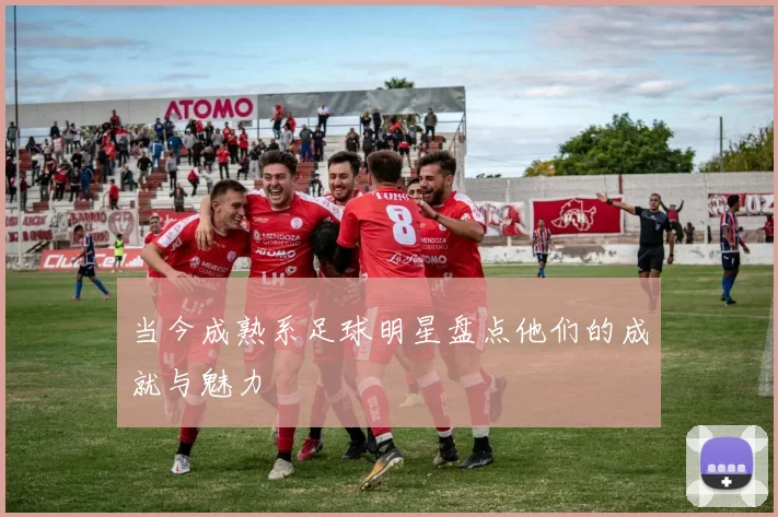 当今成熟系足球明星盘点他们的成就与魅力