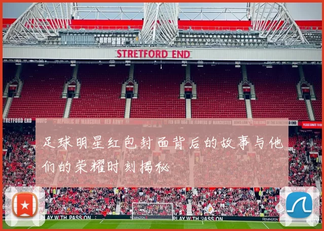 足球明星红包封面背后的故事与他们的荣耀时刻揭秘