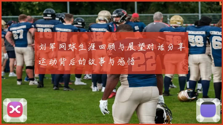 刘军网球生涯回顾与展望对话分享运动背后的故事与感悟